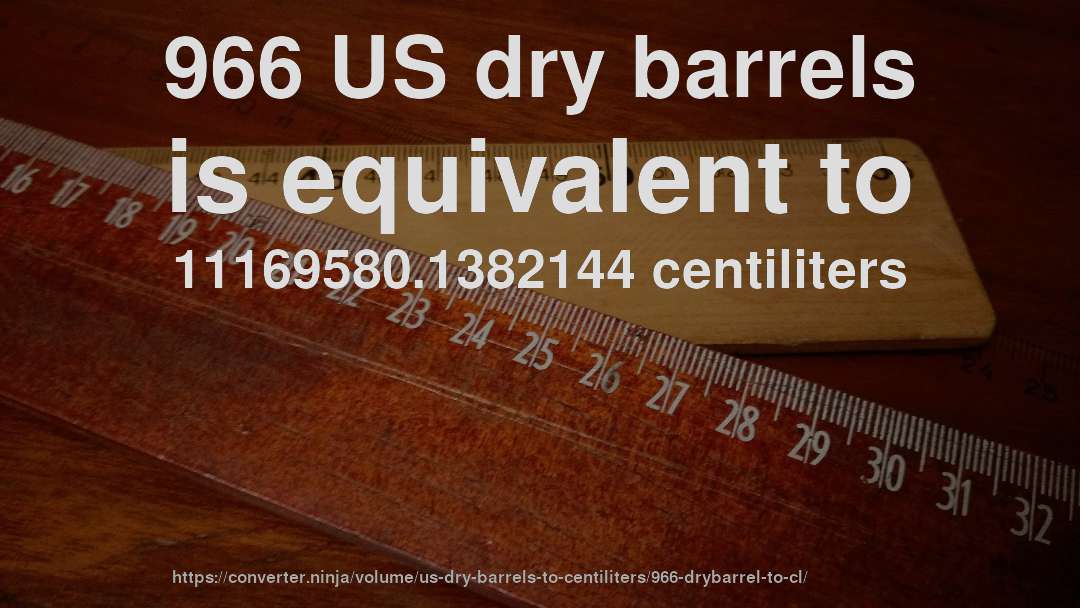 966 US dry barrels is equivalent to 11169580.1382144 centiliters