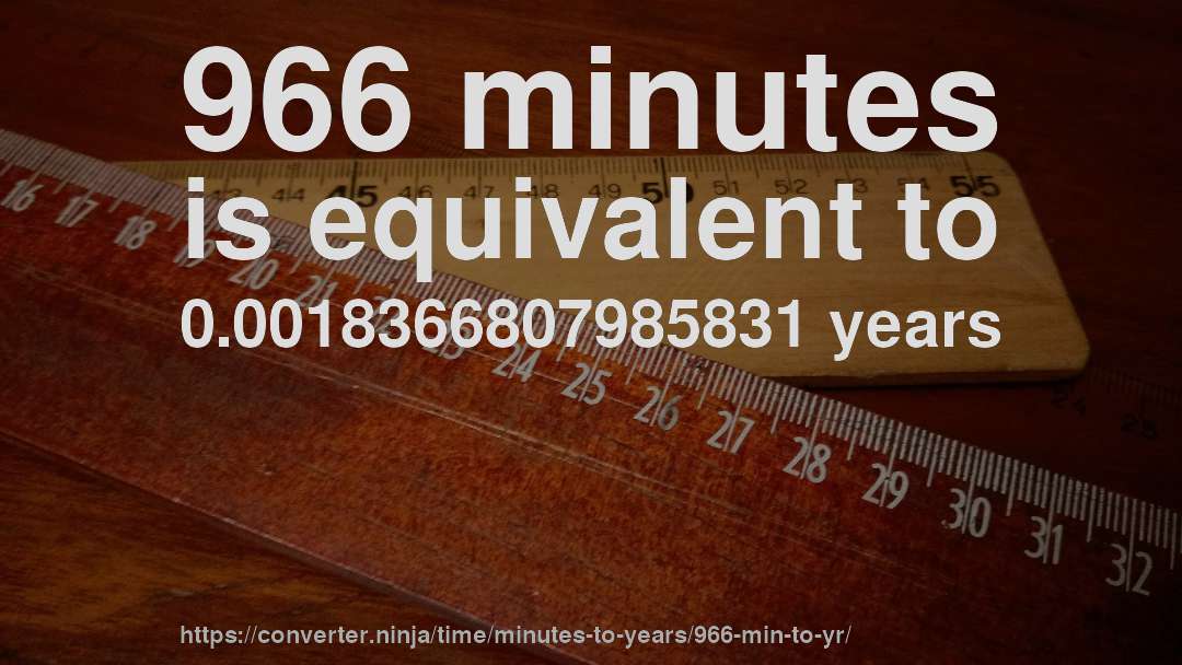 966 minutes is equivalent to 0.0018366807985831 years