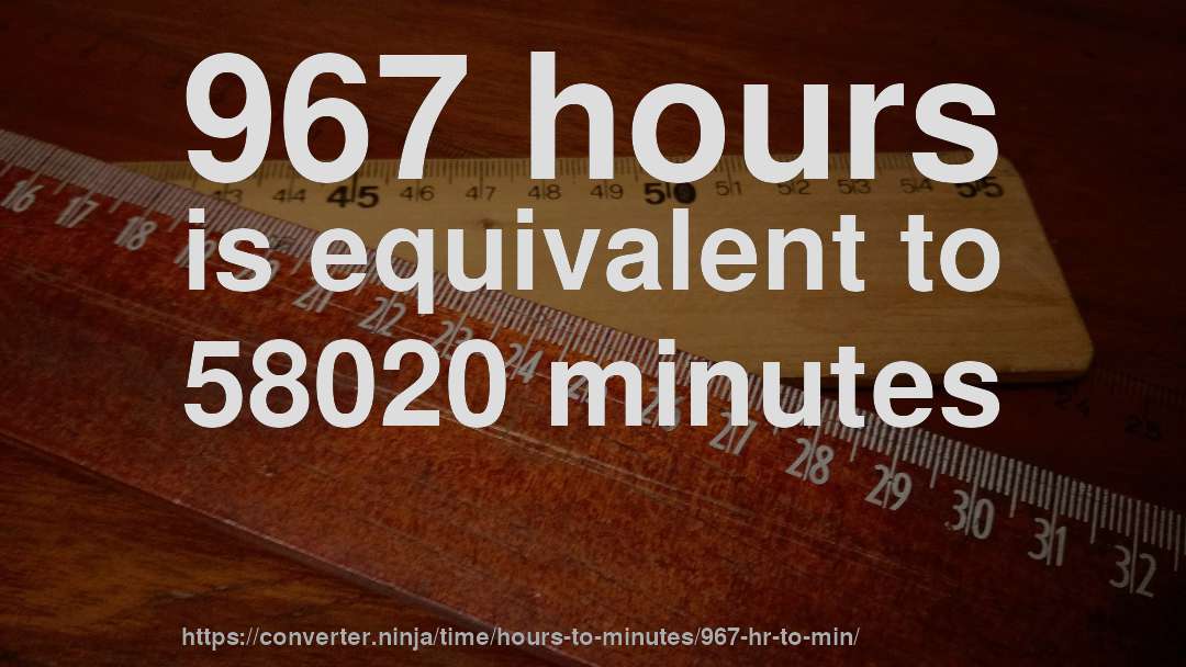 967 hours is equivalent to 58020 minutes