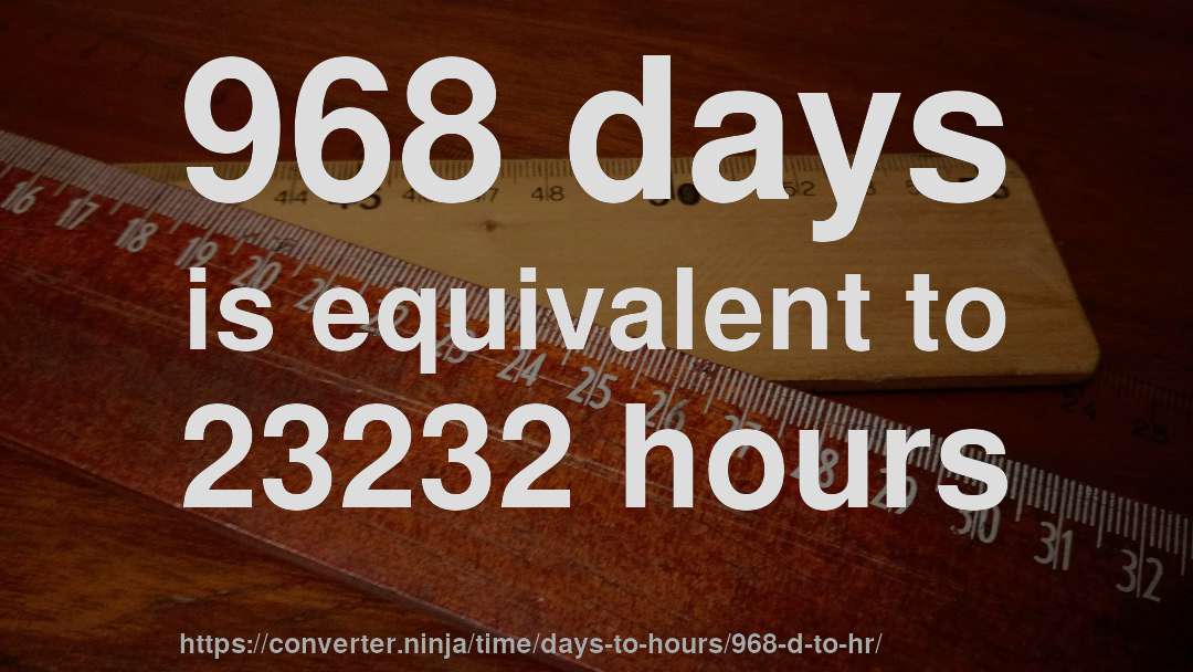 968 days is equivalent to 23232 hours