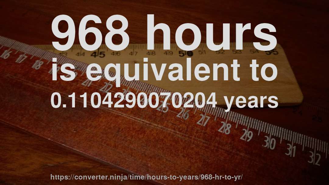 968 hours is equivalent to 0.1104290070204 years
