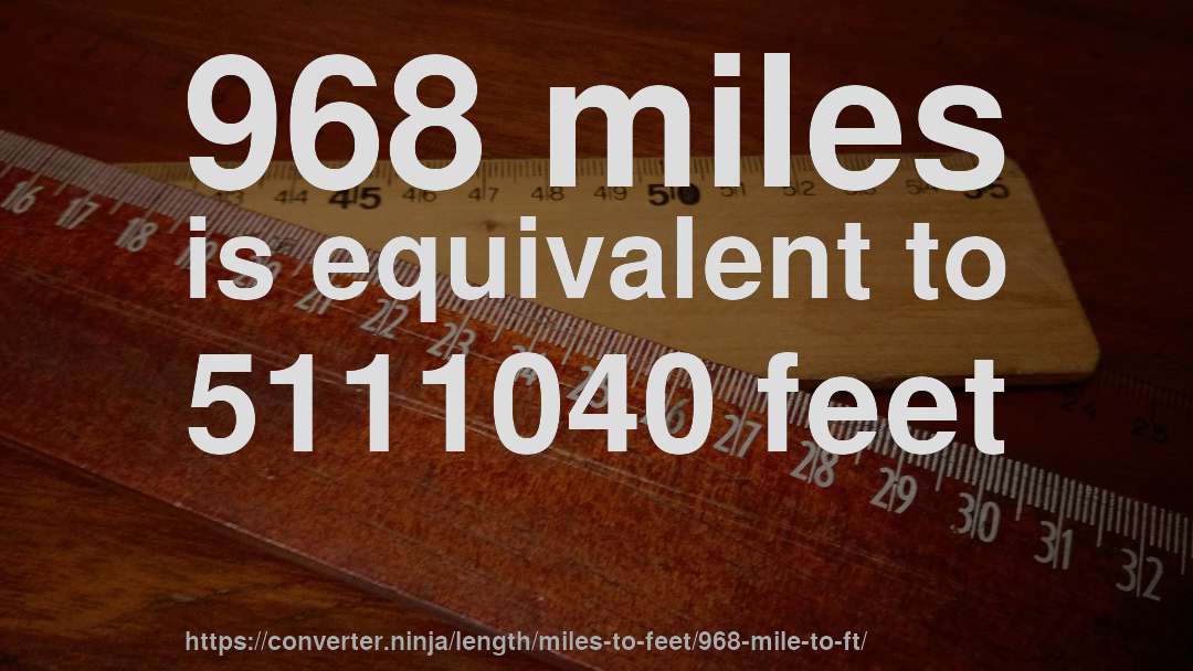 968 miles is equivalent to 5111040 feet