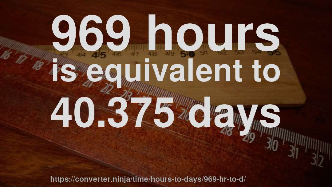 969 hours is equivalent to 40.375 days