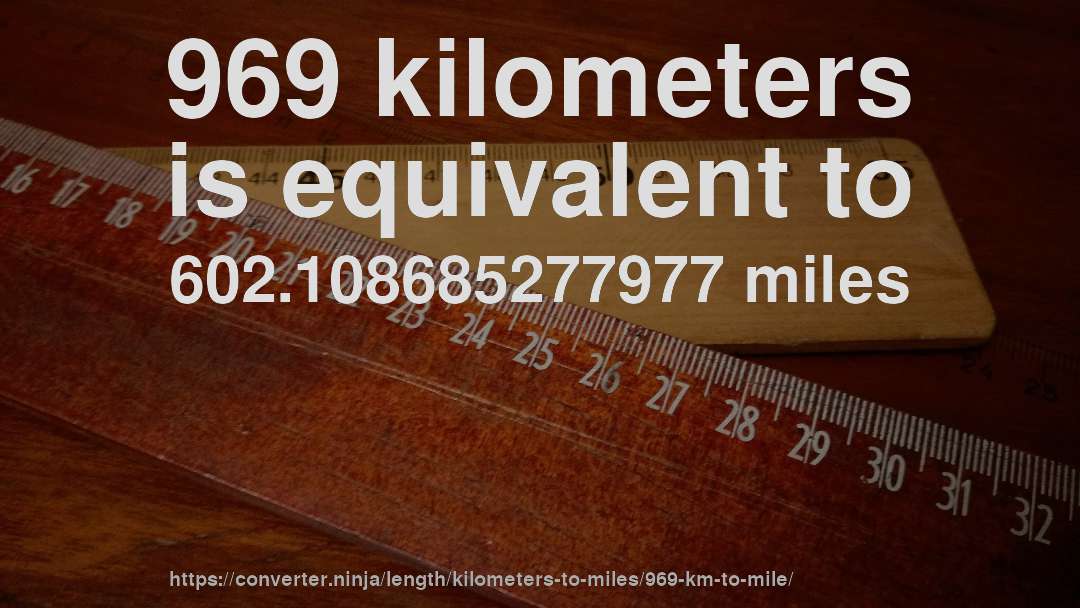 969 kilometers is equivalent to 602.108685277977 miles
