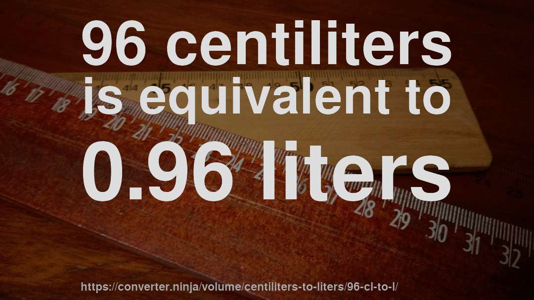 96 centiliters is equivalent to 0.96 liters