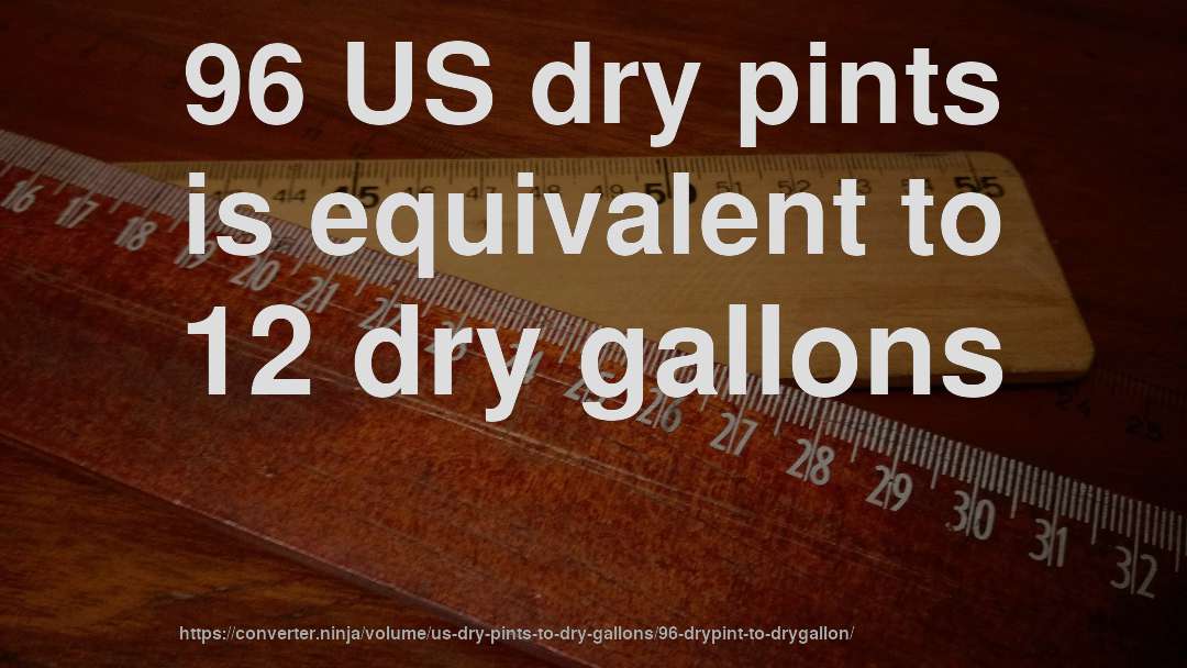 96 US dry pints is equivalent to 12 dry gallons