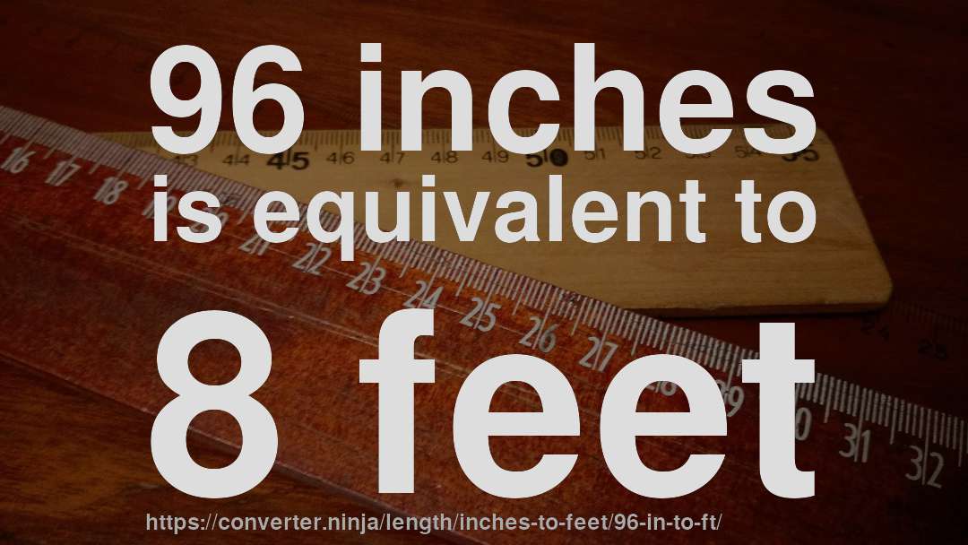 96 inches is equivalent to 8 feet