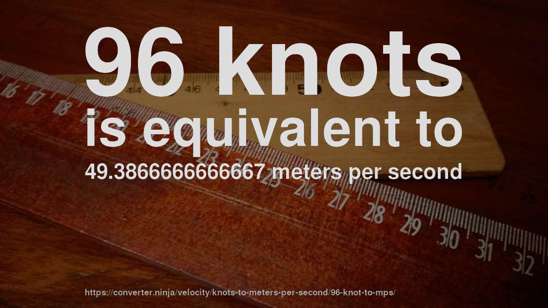 96 knots is equivalent to 49.3866666666667 meters per second