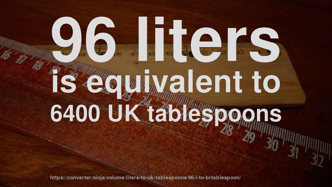 96 liters is equivalent to 6400 UK tablespoons