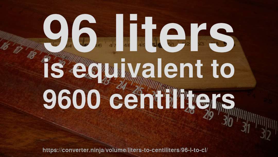 96 liters is equivalent to 9600 centiliters