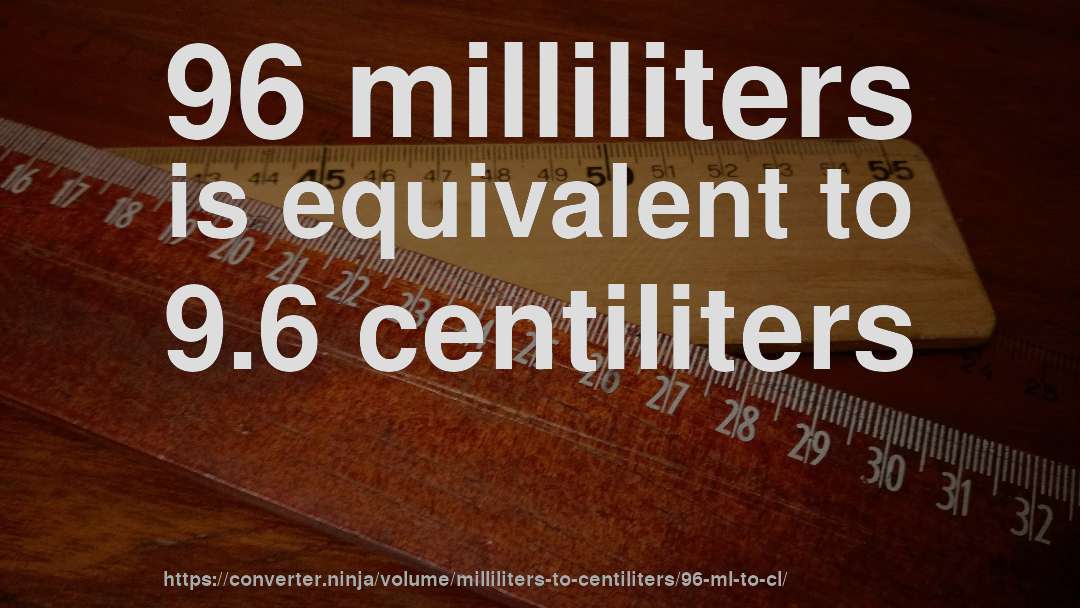 96 milliliters is equivalent to 9.6 centiliters