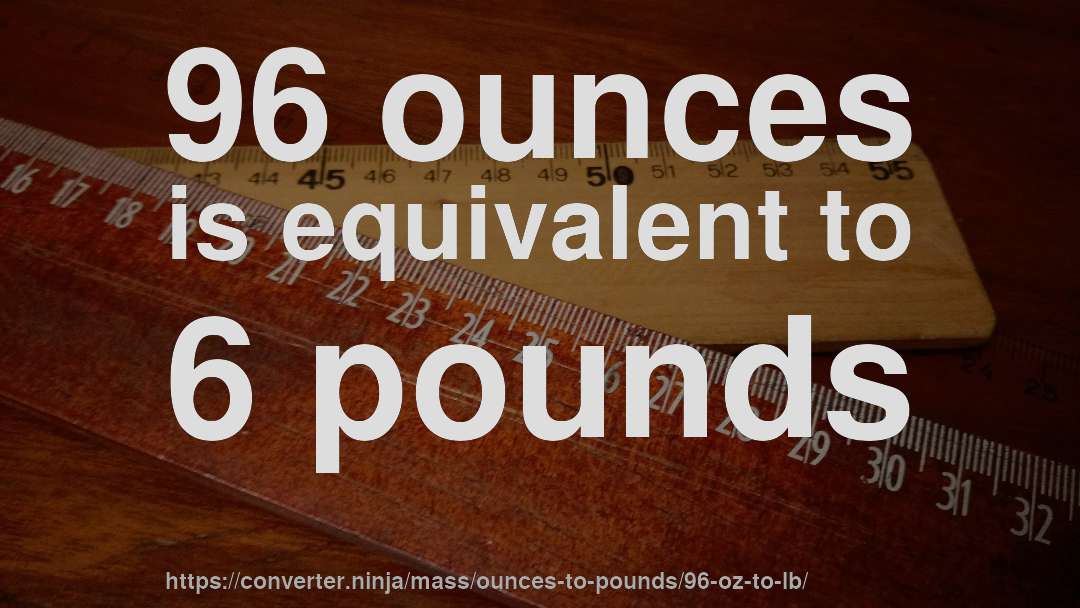 96 ounces is equivalent to 6 pounds