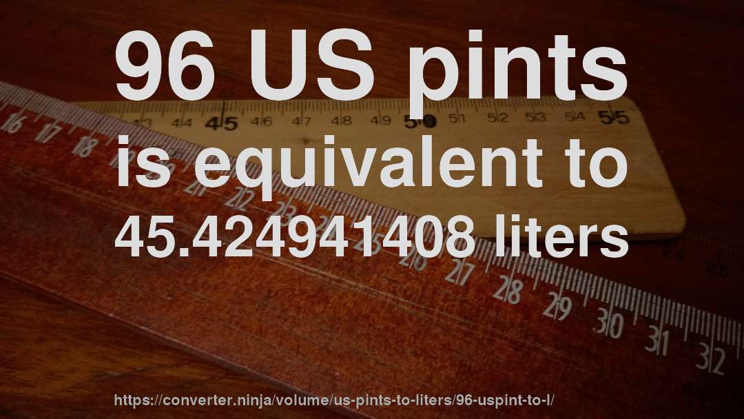 96 US pints is equivalent to 45.424941408 liters