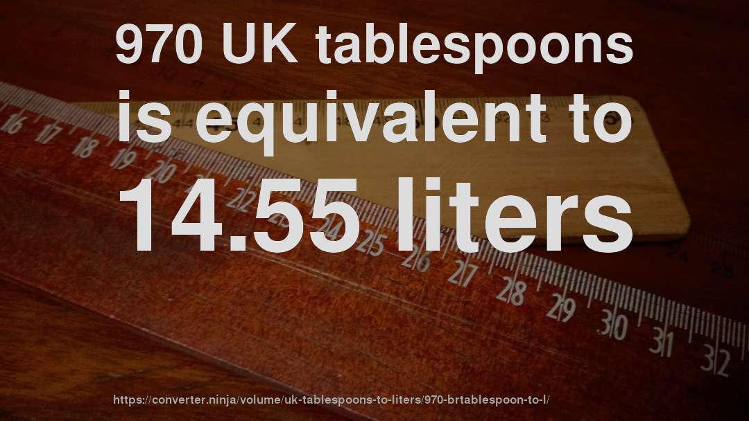 970 UK tablespoons is equivalent to 14.55 liters