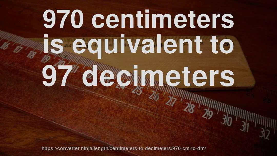970 centimeters is equivalent to 97 decimeters
