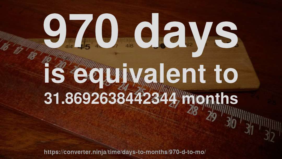 970 days is equivalent to 31.8692638442344 months