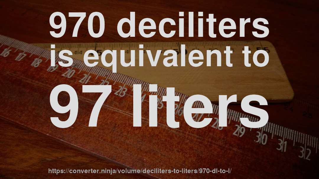 970 deciliters is equivalent to 97 liters