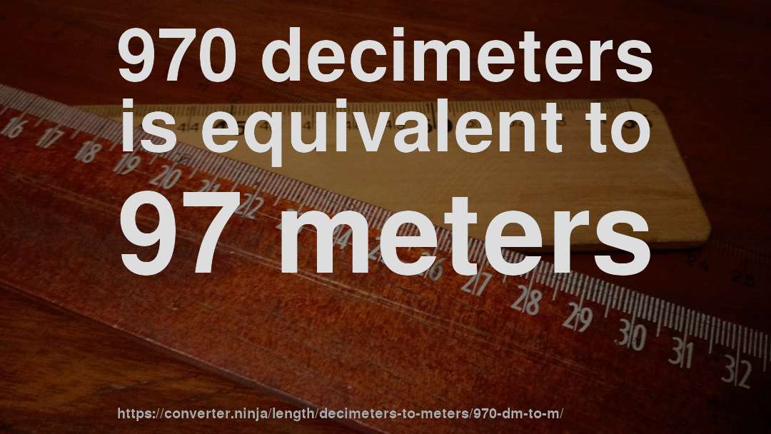970 decimeters is equivalent to 97 meters