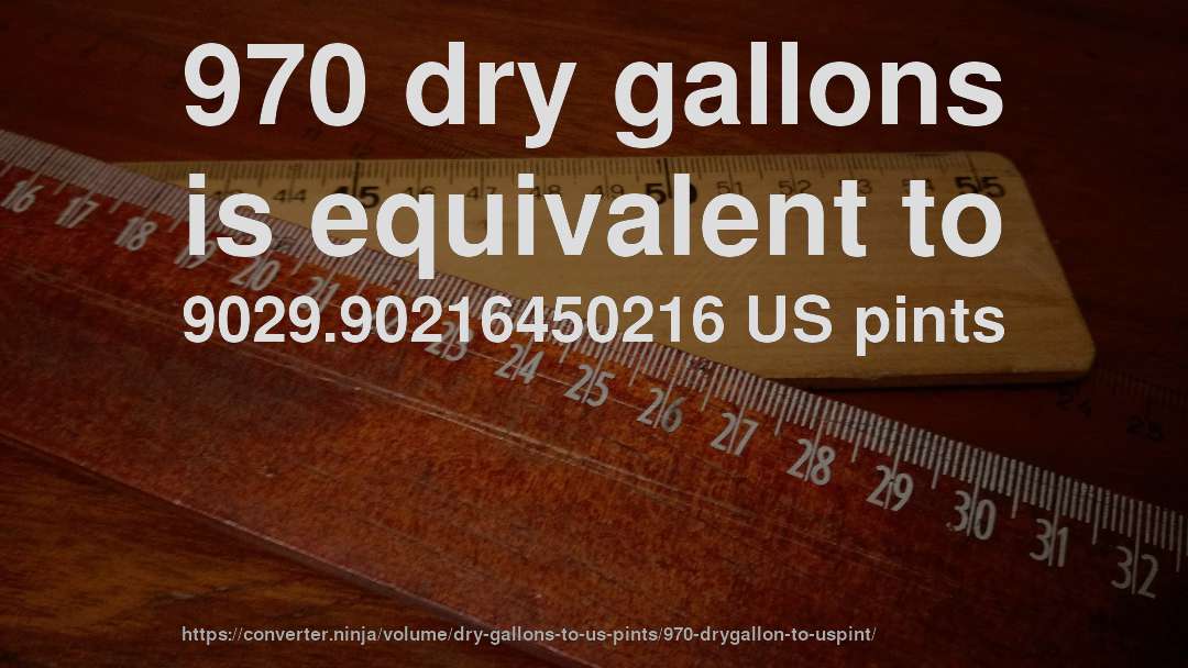 970 dry gallons is equivalent to 9029.90216450216 US pints