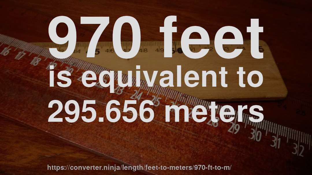 970 feet is equivalent to 295.656 meters
