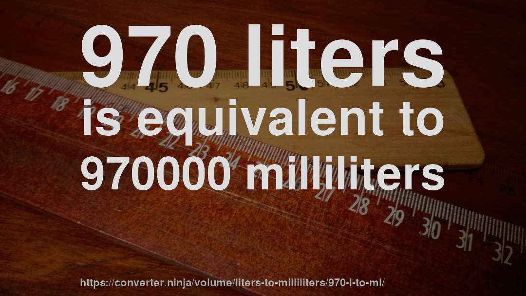 970 liters is equivalent to 970000 milliliters