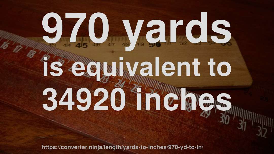970 yards is equivalent to 34920 inches