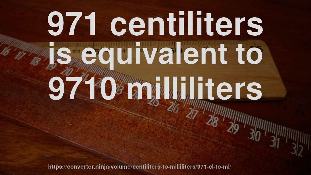 971 centiliters is equivalent to 9710 milliliters