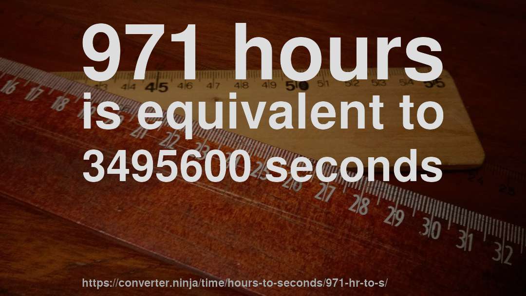 971 hours is equivalent to 3495600 seconds
