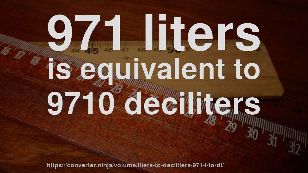 971 liters is equivalent to 9710 deciliters