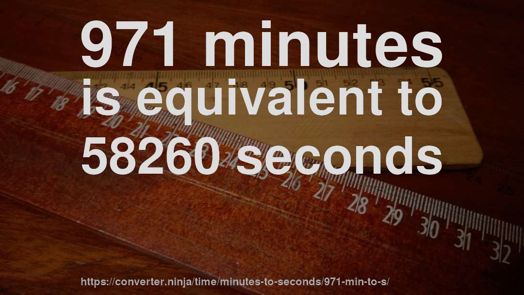 971 minutes is equivalent to 58260 seconds