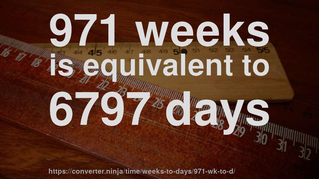 971 weeks is equivalent to 6797 days
