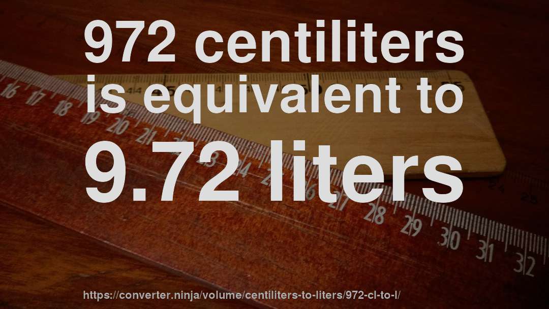 972 centiliters is equivalent to 9.72 liters