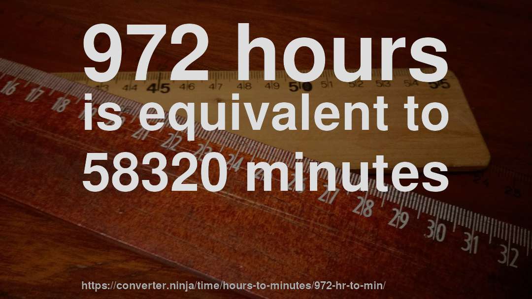 972 hours is equivalent to 58320 minutes