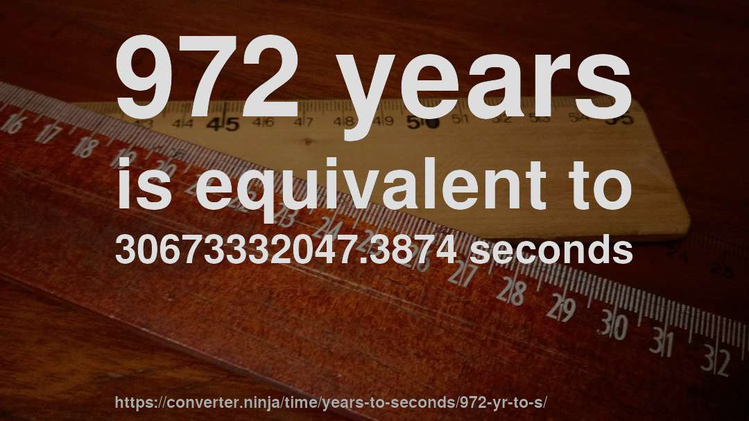972 years is equivalent to 30673332047.3874 seconds