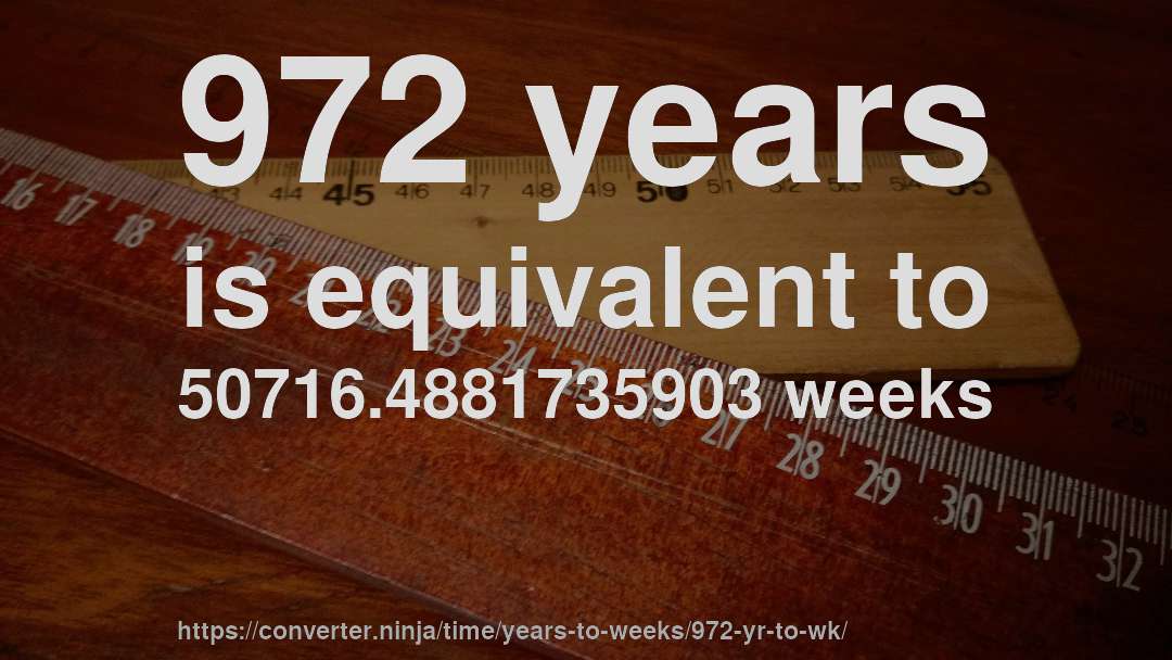 972 years is equivalent to 50716.4881735903 weeks