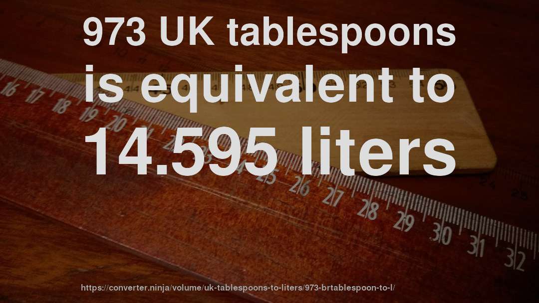 973 UK tablespoons is equivalent to 14.595 liters