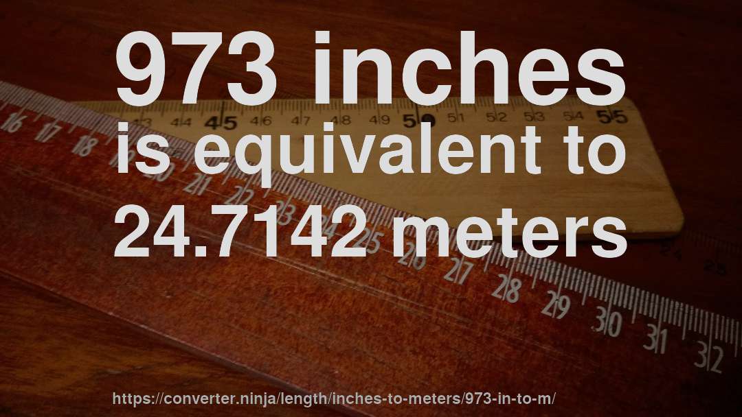 973 inches is equivalent to 24.7142 meters