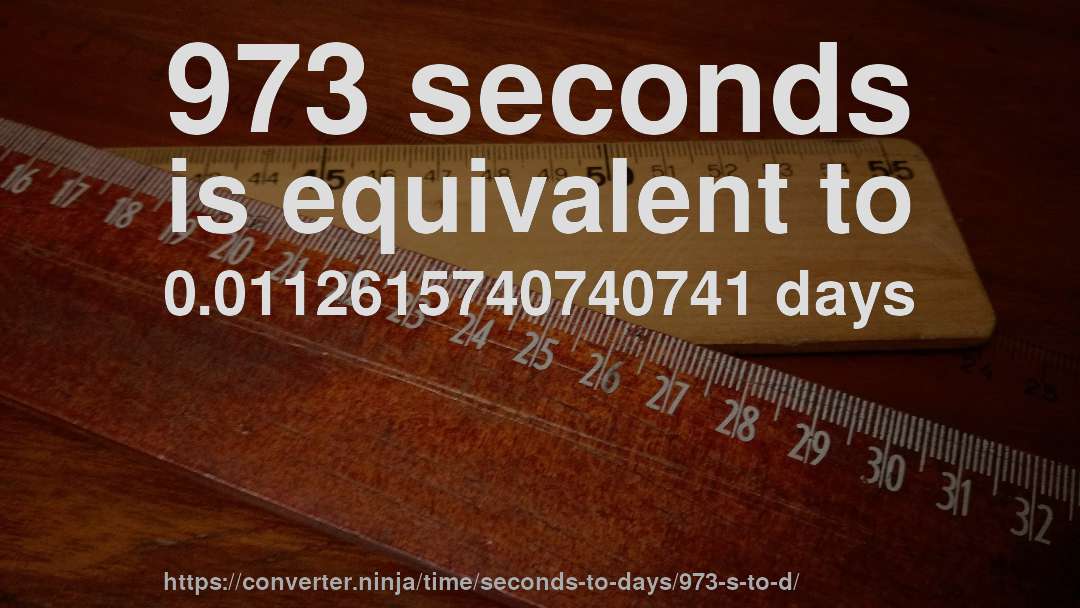 973 seconds is equivalent to 0.0112615740740741 days