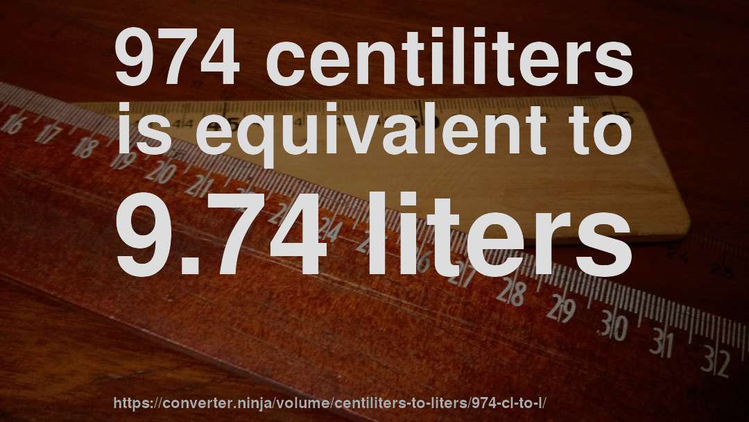974 centiliters is equivalent to 9.74 liters