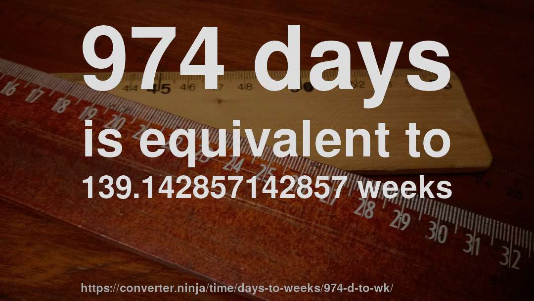 974 days is equivalent to 139.142857142857 weeks