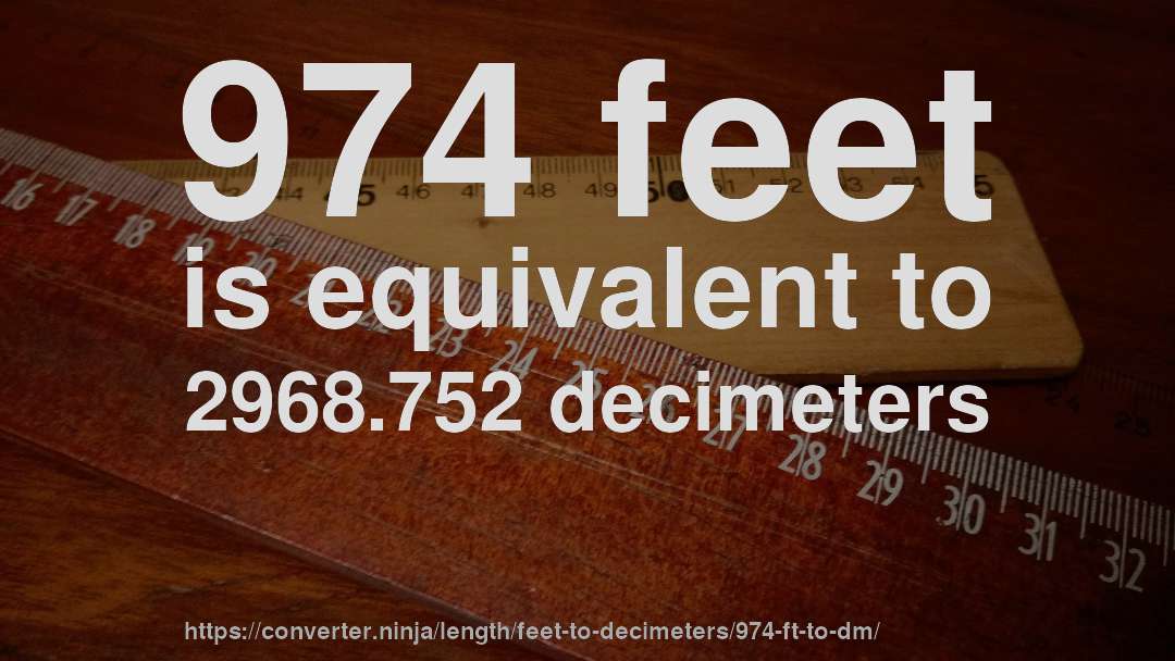 974 feet is equivalent to 2968.752 decimeters