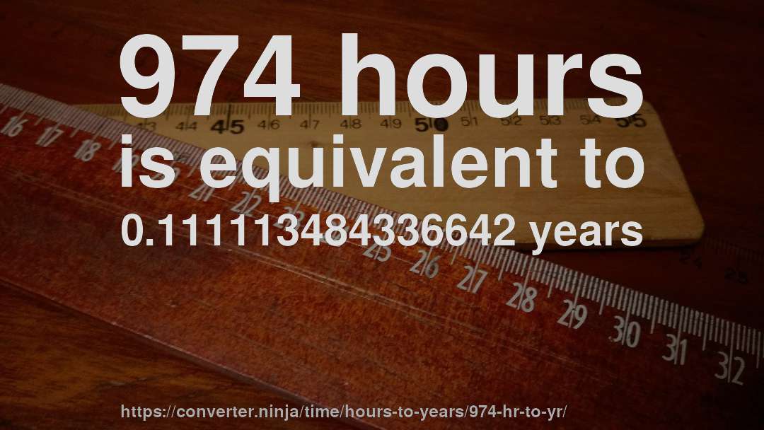 974 hours is equivalent to 0.111113484336642 years