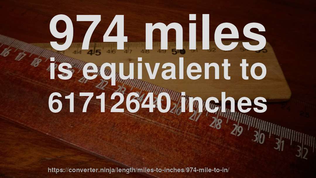 974 miles is equivalent to 61712640 inches