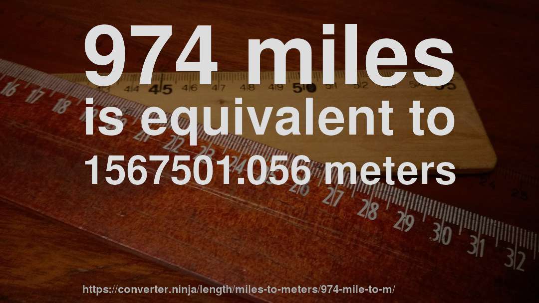 974 miles is equivalent to 1567501.056 meters