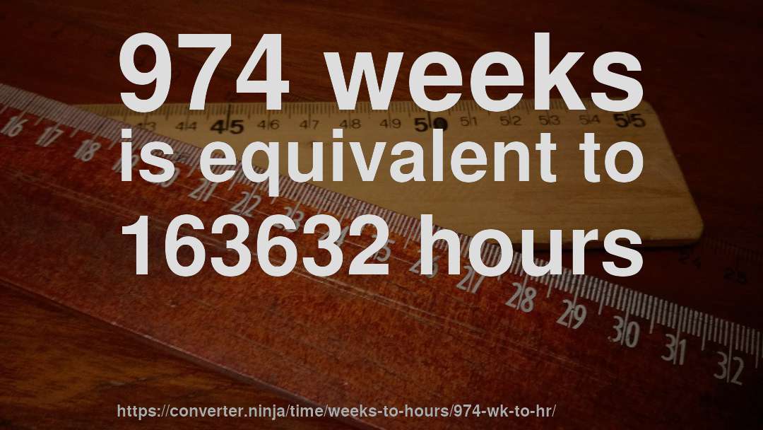974 weeks is equivalent to 163632 hours