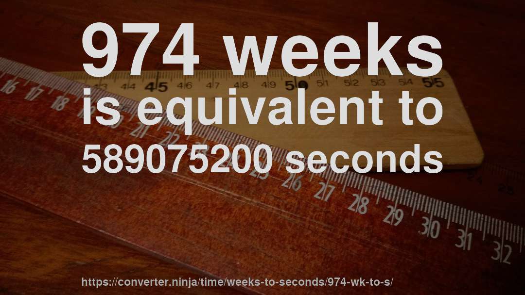 974 weeks is equivalent to 589075200 seconds
