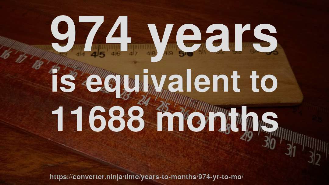 974 years is equivalent to 11688 months
