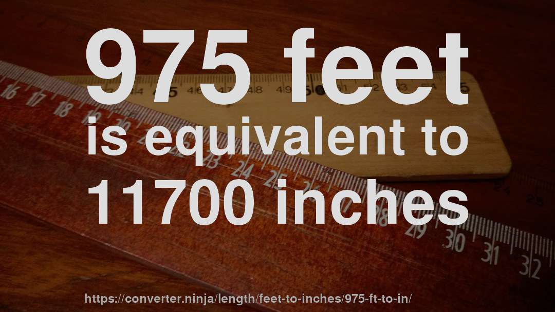 975 feet is equivalent to 11700 inches