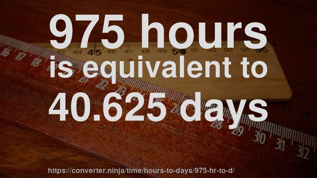 975 hours is equivalent to 40.625 days