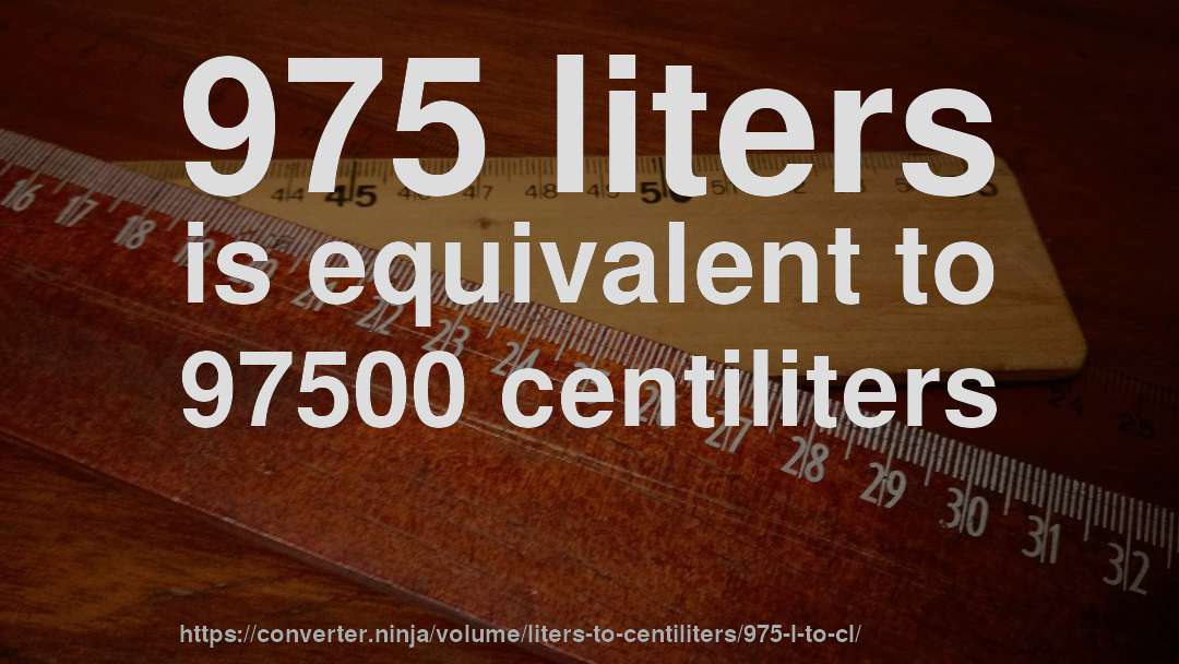 975 liters is equivalent to 97500 centiliters